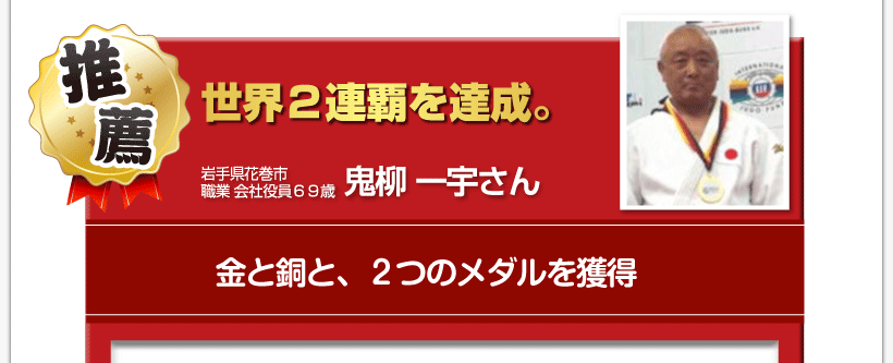 腰痛を治す腰痛アカデミーで、腰痛、ヘルニア、狭窄症、坐骨神経痛、を治した６９歳岩手県花巻市職業　会社役員鬼柳　一宇さんからの推薦「世界２連覇を達成。　金・銅と、２つのメダルを獲得」